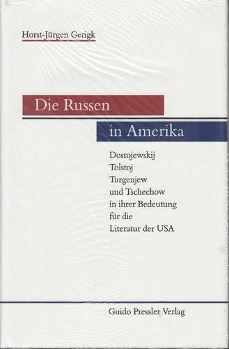 Die Russen in Amerika. Dostojewskij, Tolstoj, Turgenjew und Tschechow in ihrer Bedeutung für die Literatur der USA