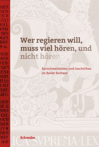 "Wer regieren will, muss viel hören, und nicht hören". Spruchweisheiten und Inschriften im Basler Rathaus